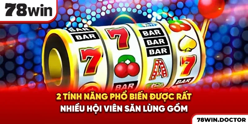 2 tính năng phổ biến được rất nhiều hội viên săn lùng gồm?