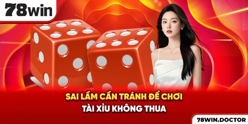 Sai lầm cần tránh để chơi Tài Xỉu không thua